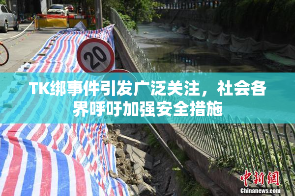 TK绑事件引发广泛关注，社会各界呼吁加强安全措施