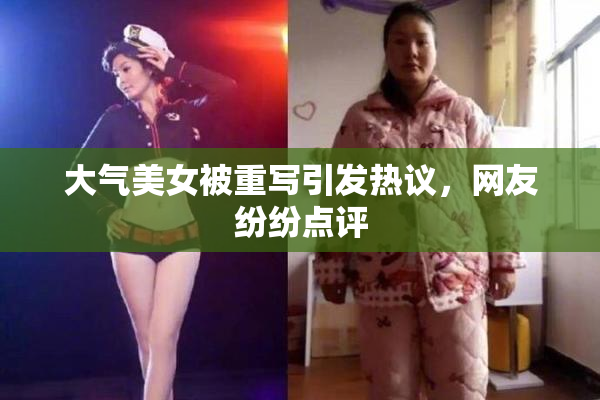 大气美女被重写引发热议，网友纷纷点评