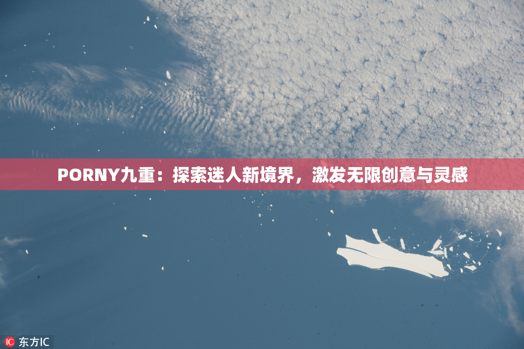 PORNY九重：探索迷人新境界，激发无限创意与灵感