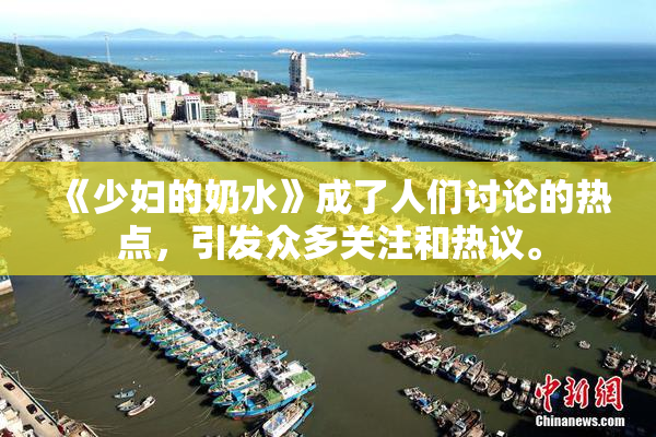 《少妇的奶水》成了人们讨论的热点，引发众多关注和热议。