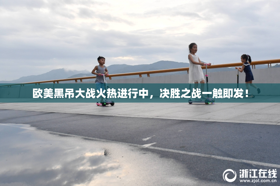 欧美黑吊大战火热进行中，决胜之战一触即发！
