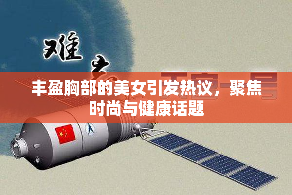 丰盈胸部的美女引发热议，聚焦时尚与健康话题