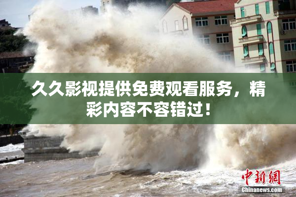 久久影视提供免费观看服务，精彩内容不容错过！