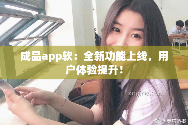 成品app软：全新功能上线，用户体验提升！