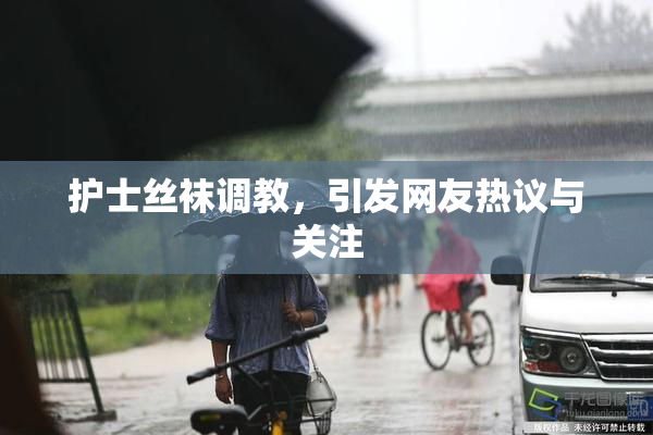 护士丝袜调教，引发网友热议与关注