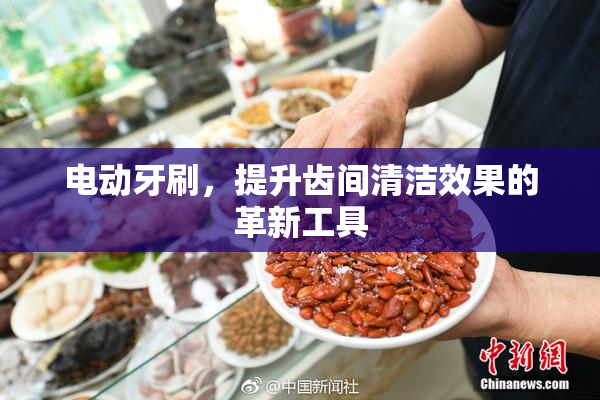 电动牙刷，提升齿间清洁效果的革新工具