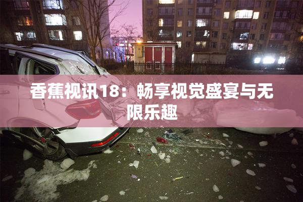 香蕉视讯18：畅享视觉盛宴与无限乐趣