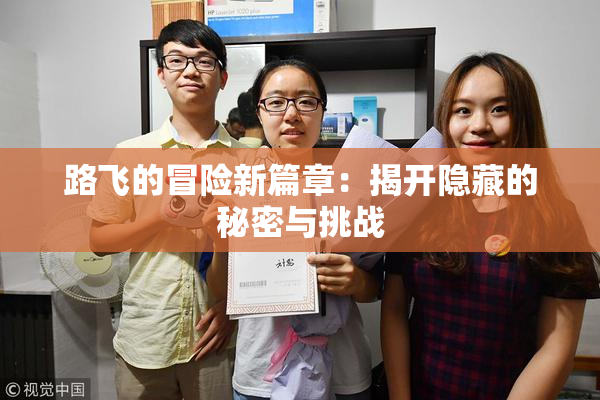 路飞的冒险新篇章：揭开隐藏的秘密与挑战