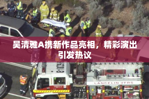 吴清雅A携新作品亮相，精彩演出引发热议