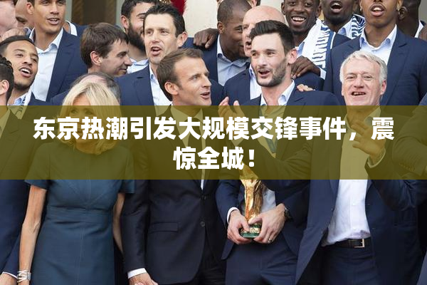 东京热潮引发大规模交锋事件，震惊全城！