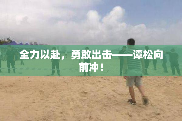 全力以赴，勇敢出击——谭松向前冲！