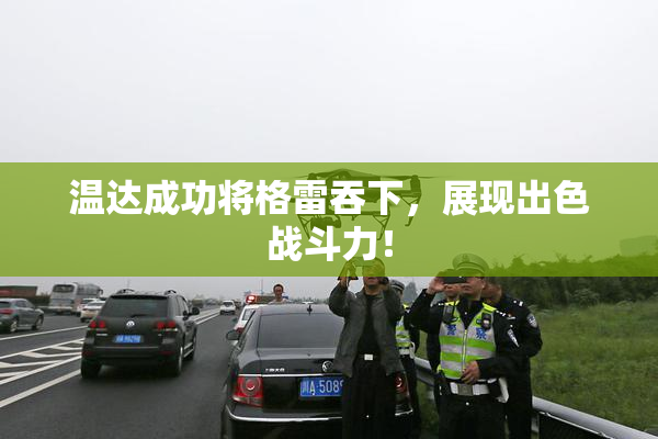 温达成功将格雷吞下，展现出色战斗力！