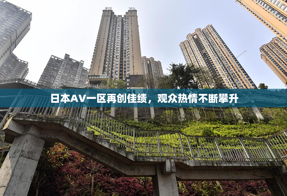日本AV一区再创佳绩，观众热情不断攀升