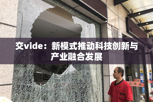 交vide：新模式推动科技创新与产业融合发展