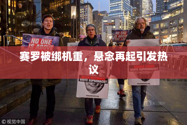 赛罗被绑机重，悬念再起引发热议