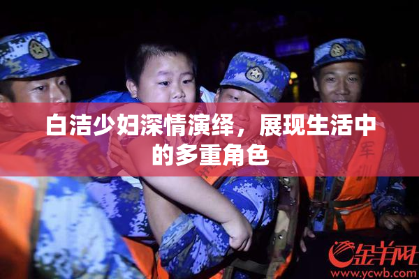 白洁少妇深情演绎，展现生活中的多重角色