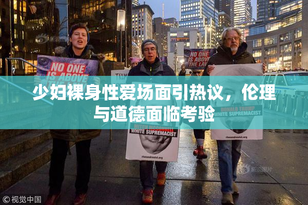 少妇裸身性爱场面引热议，伦理与道德面临考验