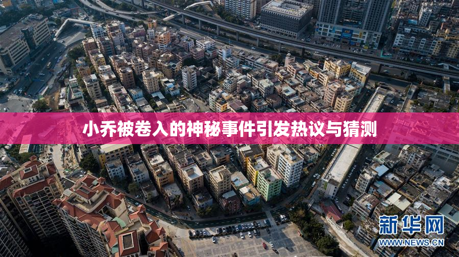 小乔被卷入的神秘事件引发热议与猜测