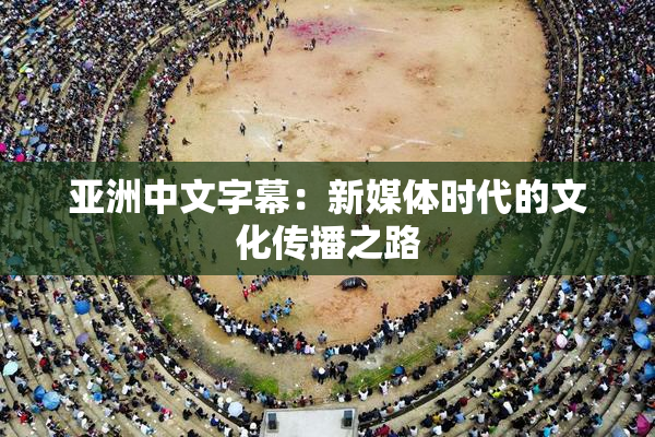 亚洲中文字幕：新媒体时代的文化传播之路