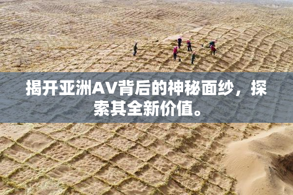 揭开亚洲AV背后的神秘面纱，探索其全新价值。