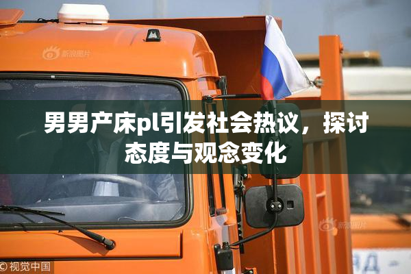 男男产床pl引发社会热议，探讨态度与观念变化