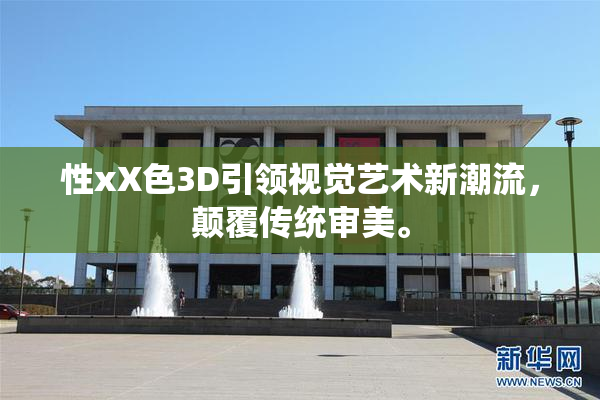 性xX色3D引领视觉艺术新潮流，颠覆传统审美。