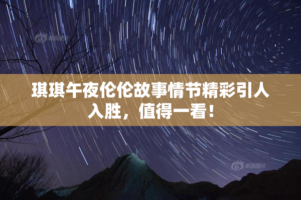 琪琪午夜伦伦故事情节精彩引人入胜，值得一看！
