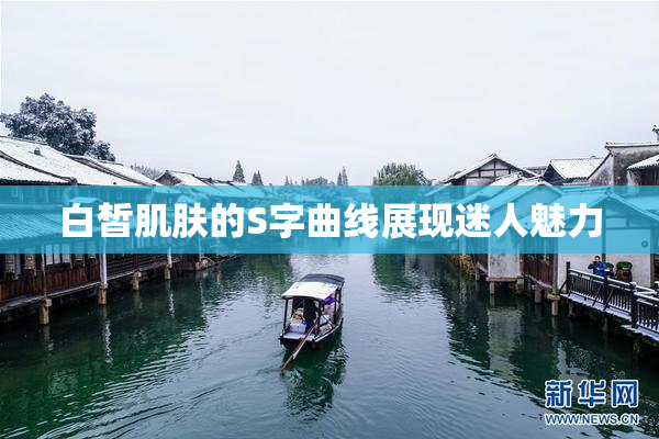 白皙肌肤的S字曲线展现迷人魅力
