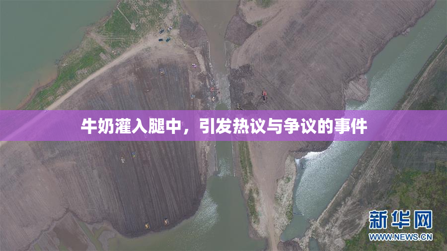 牛奶灌入腿中，引发热议与争议的事件