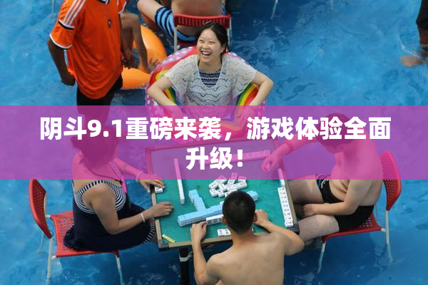 阴斗9.1重磅来袭，游戏体验全面升级！