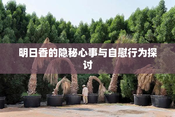 明日香的隐秘心事与自慰行为探讨