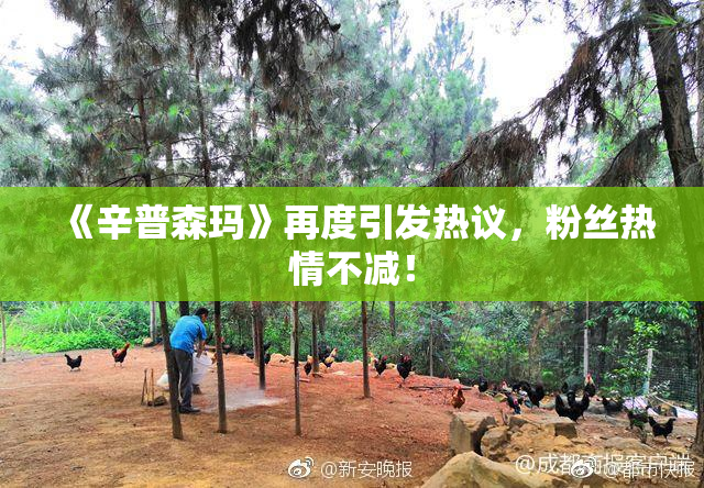 《辛普森玛》再度引发热议，粉丝热情不减！