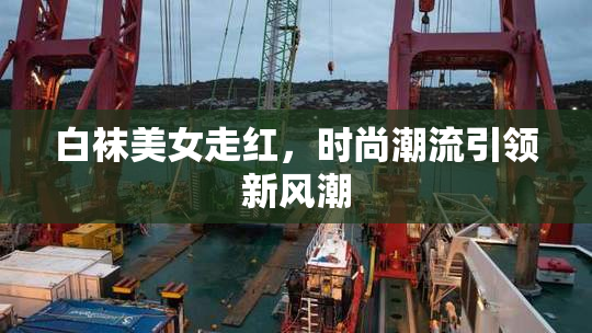 白袜美女走红，时尚潮流引领新风潮