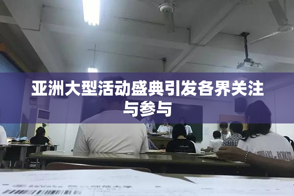 亚洲大型活动盛典引发各界关注与参与