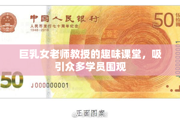 巨乳女老师教授的趣味课堂，吸引众多学员围观