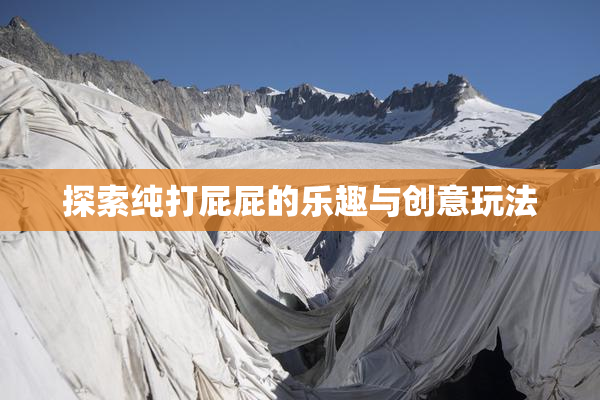 探索纯打屁屁的乐趣与创意玩法