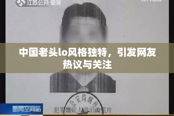 中国老头lo风格独特，引发网友热议与关注