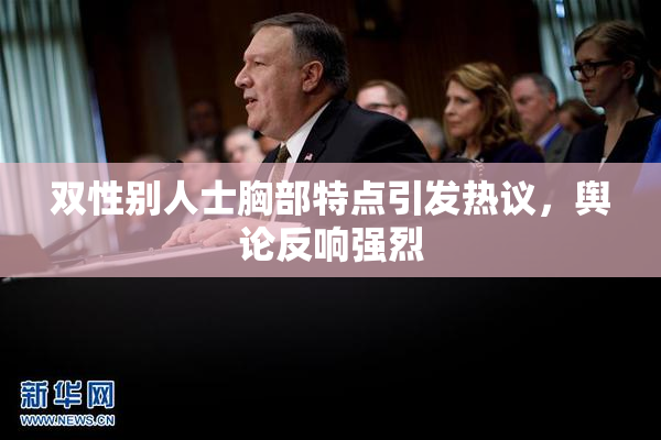 双性别人士胸部特点引发热议，舆论反响强烈