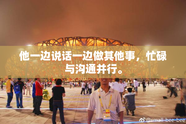他一边说话一边做其他事，忙碌与沟通并行。