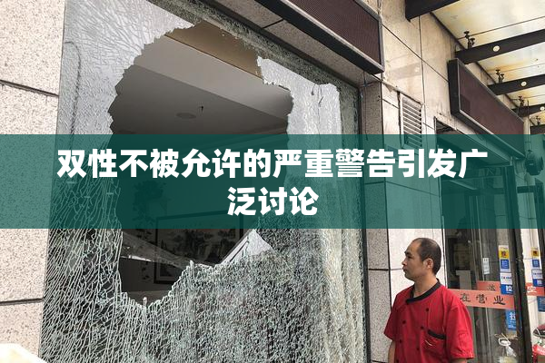 双性不被允许的严重警告引发广泛讨论