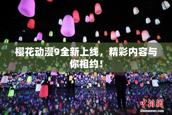 樱花动漫9全新上线，精彩内容与你相约！