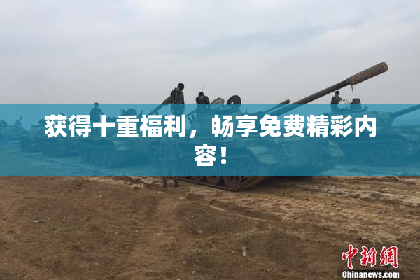 获得十重福利，畅享免费精彩内容！