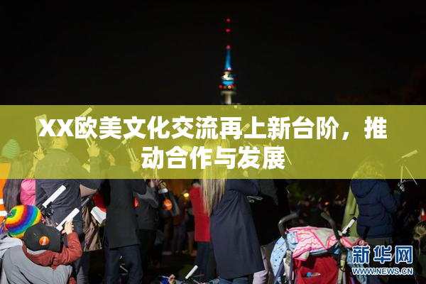 XX欧美文化交流再上新台阶，推动合作与发展