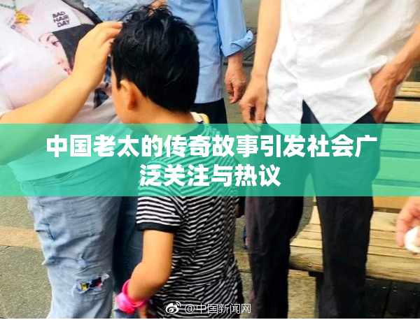 中国老太的传奇故事引发社会广泛关注与热议