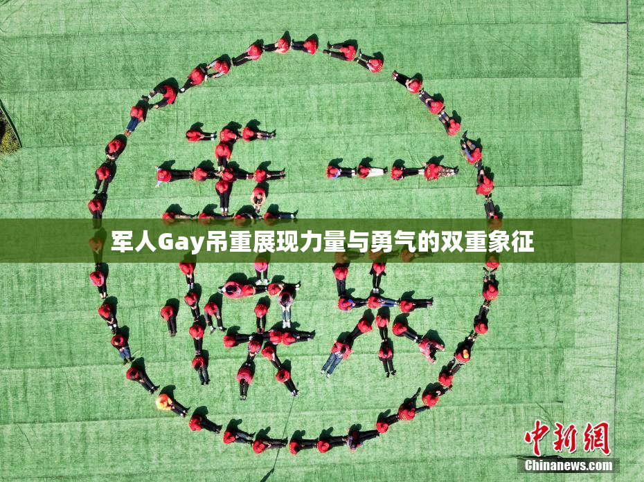 军人Gay吊重展现力量与勇气的双重象征