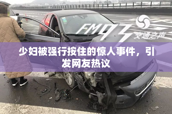 少妇被强行按住的惊人事件，引发网友热议