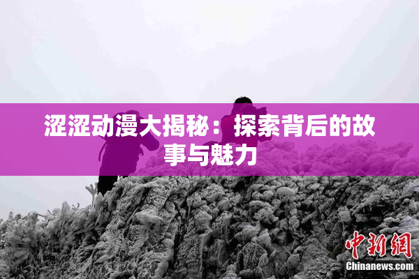 涩涩动漫大揭秘：探索背后的故事与魅力