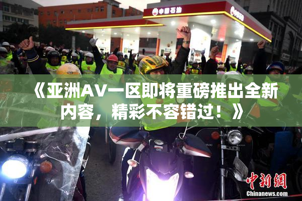 《亚洲AV一区即将重磅推出全新内容，精彩不容错过！》