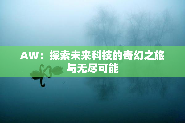 AW：探索未来科技的奇幻之旅与无尽可能