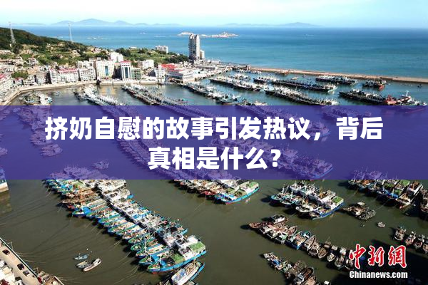 挤奶自慰的故事引发热议，背后真相是什么？